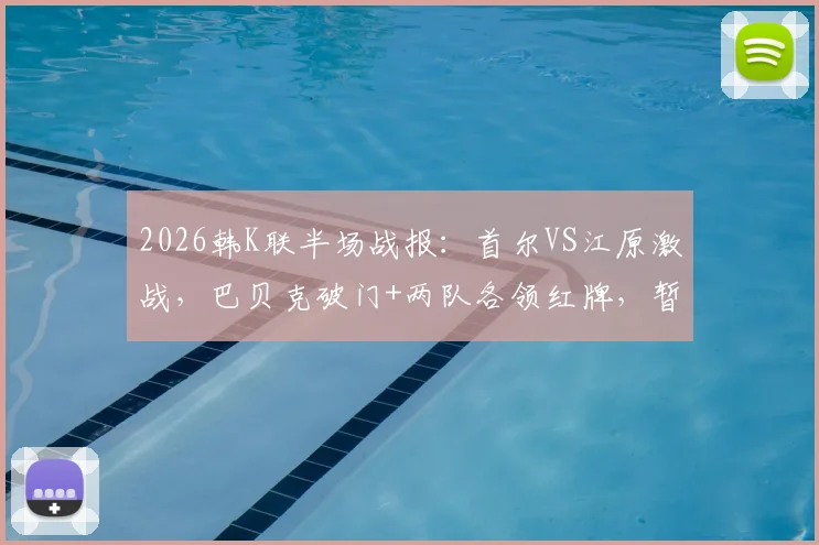 2026韩K联半场战报：首尔VS江原激战，巴贝克破门+两队各领红牌，暂1-0领先