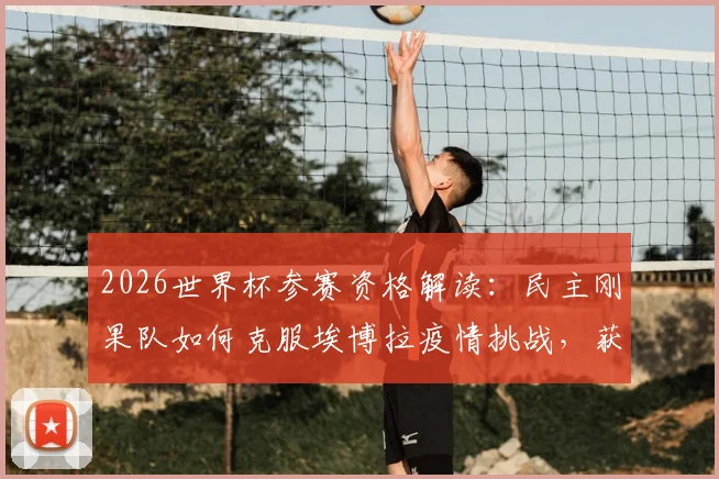 2026世界杯参赛资格解读：民主刚果队如何克服埃博拉疫情挑战，获准前往美国参赛