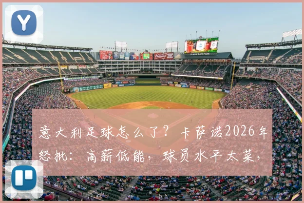 意大利足球怎么了?卡萨诺2026年怒批:高薪低能,球员水平太菜,点名批评引热议