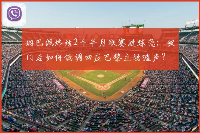 姆巴佩终结2个半月联赛进球荒：破门后如何低调回应巴黎主场嘘声？2026赛季状态引关注