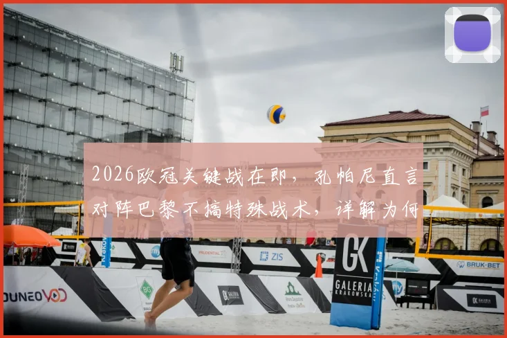 2026欧冠关键战在即，孔帕尼直言对阵巴黎不搞特殊战术，详解为何“做特别事”是愚蠢决定