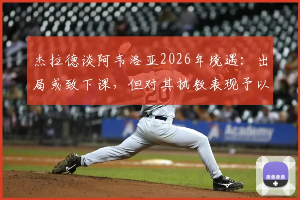 杰拉德谈阿韦洛亚2026年境遇:出局或致下课,但对其执教表现予以肯定