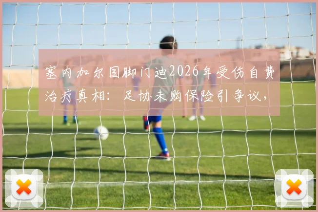 塞内加尔国脚门迪2026年受伤自费治疗真相：足协未购保险引争议，非洲球员保障问题何解？
