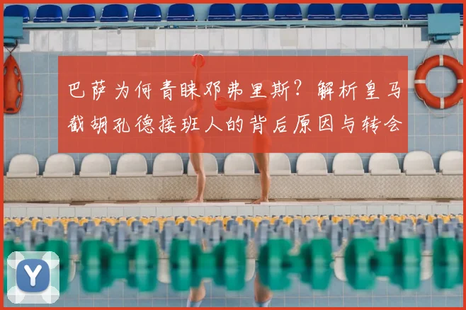 巴萨为何青睐邓弗里斯？解析皇马截胡孔德接班人的背后原因与转会市场博弈