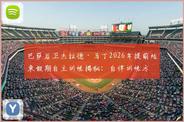 巴萨后卫杰拉德·马丁2026年提前结束假期自主训练揭秘：自律训练方法如何提升球员竞技状态