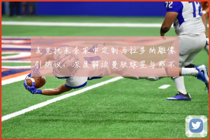 麦克托米奈家中定制马拉多纳雕像引热议，深度解读曼联球星与那不勒斯的不解之缘2026