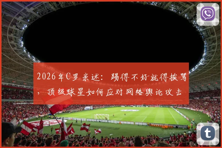 2026年C罗亲述：踢得不好就得挨骂，顶级球星如何应对网络舆论攻击？