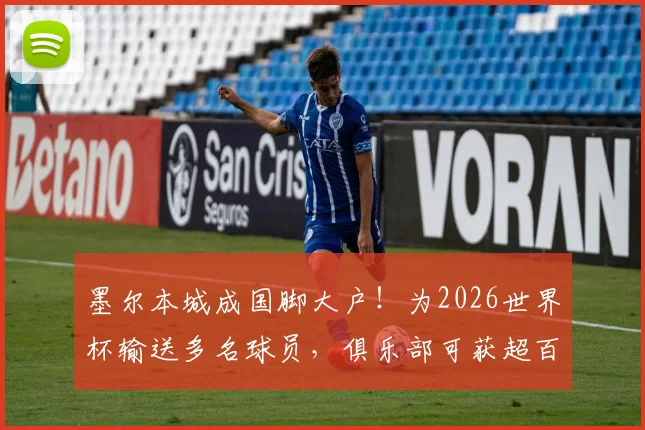 墨尔本城成国脚大户！为2026世界杯输送多名球员，俱乐部可获超百万澳元补贴详解