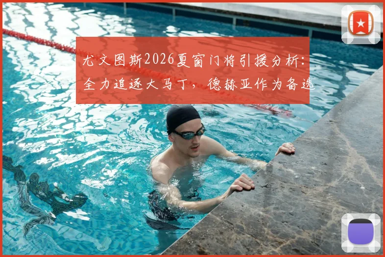 尤文图斯2026夏窗门将引援分析:全力追逐大马丁,德赫亚作为备选B计划