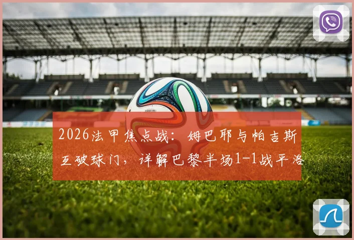 2026法甲焦点战：姆巴耶与帕吉斯互破球门，详解巴黎半场1-1战平洛里昂全过程与技术分析