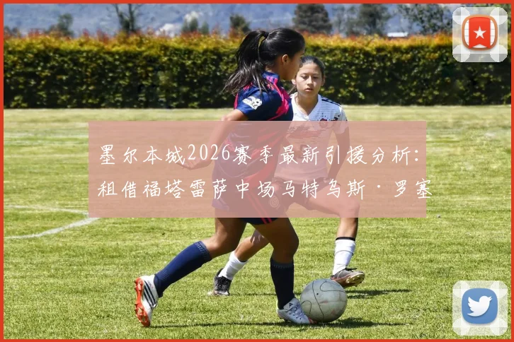 墨尔本城2026赛季最新引援分析：租借福塔雷萨中场马特乌斯·罗塞托，技术特点与球队战术适配度解读