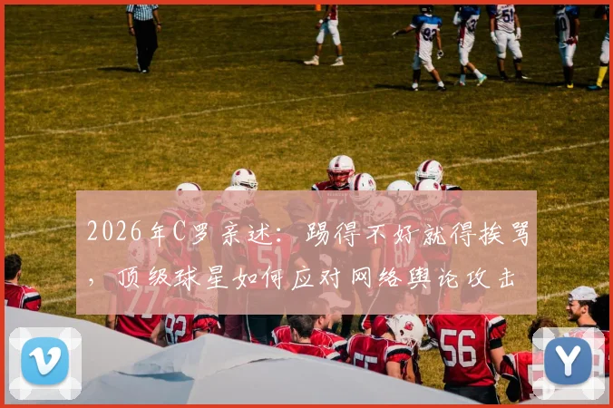 2026年C罗亲述:踢得不好就得挨骂,顶级球星如何应对网络舆论攻击?