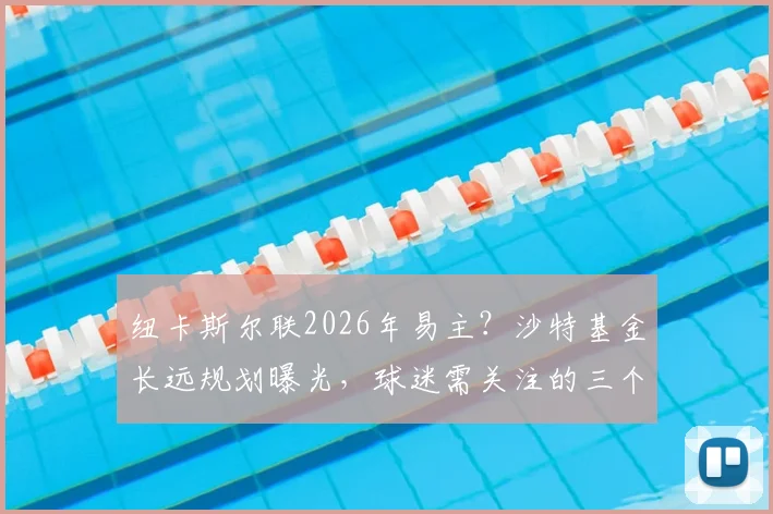 纽卡斯尔联2026年易主？沙特基金长远规划曝光，球迷需关注的三个核心要点
