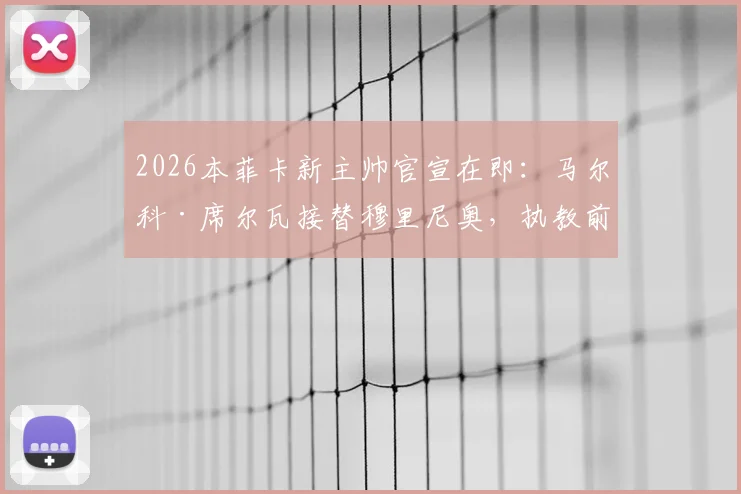 2026本菲卡新主帅官宣在即：马尔科·席尔瓦接替穆里尼奥，执教前景与球队动向解析