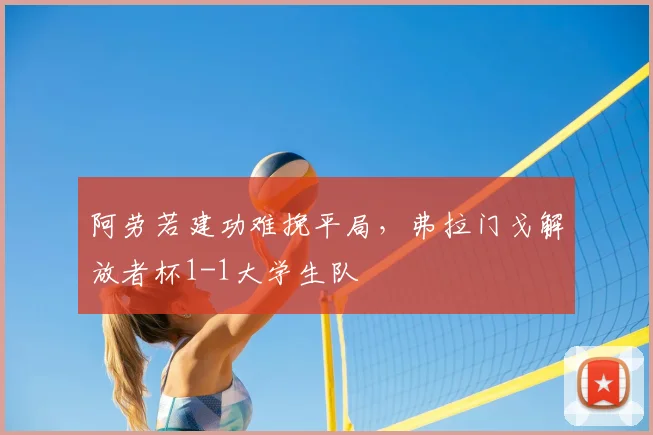阿劳若建功难挽平局，弗拉门戈解放者杯1-1大学生队