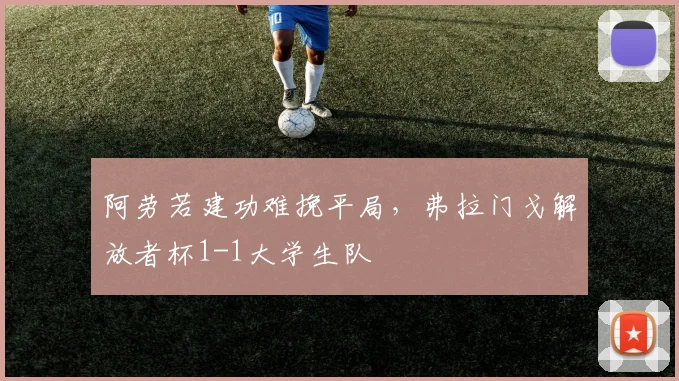 阿劳若建功难挽平局，弗拉门戈解放者杯1-1大学生队