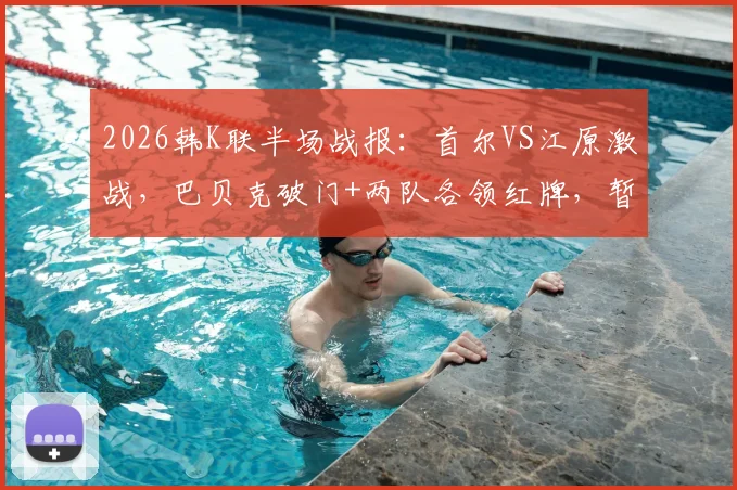 2026韩K联半场战报：首尔VS江原激战，巴贝克破门+两队各领红牌，暂1-0领先