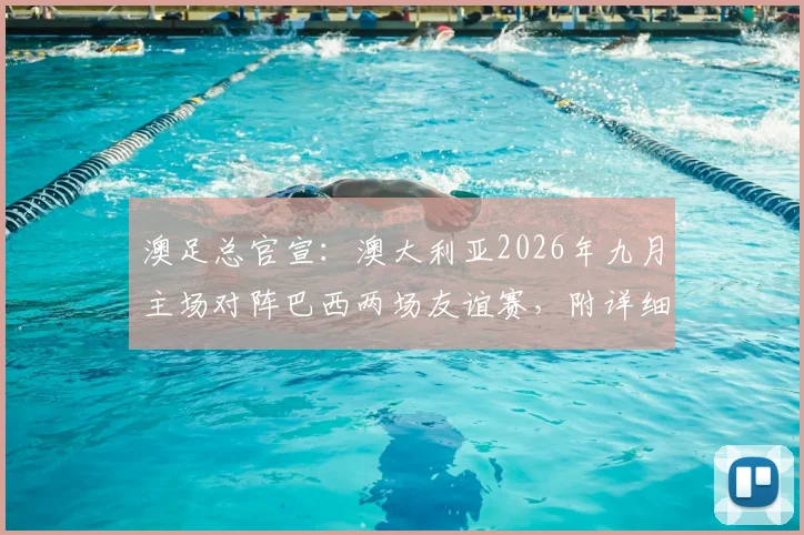 澳足总官宣：澳大利亚2026年九月主场对阵巴西两场友谊赛，附详细赛程、购票与观战全指南