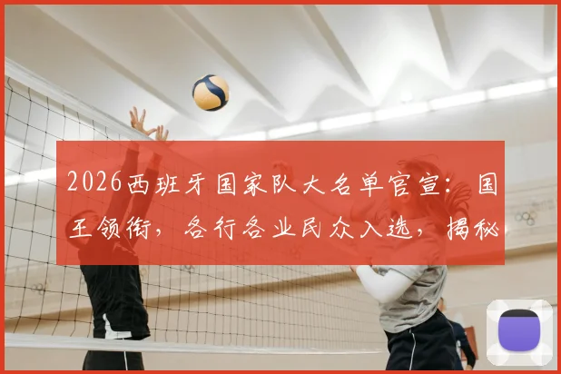 2026西班牙国家队大名单官宣：国王领衔，各行各业民众入选，揭秘“为人民而战”的阵容与深意