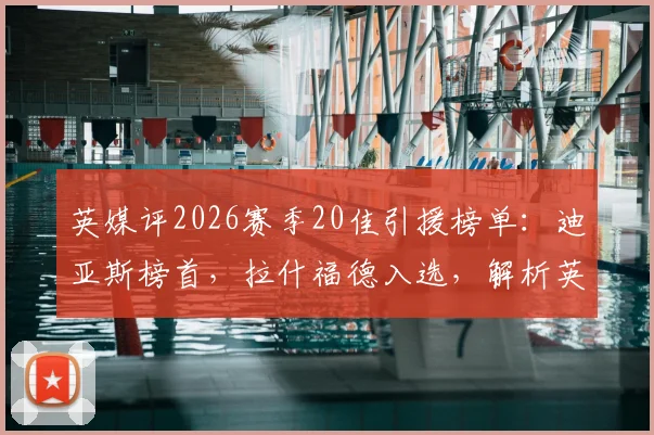 英媒评2026赛季20佳引援榜单：迪亚斯榜首，拉什福德入选，解析英超转会市场风向