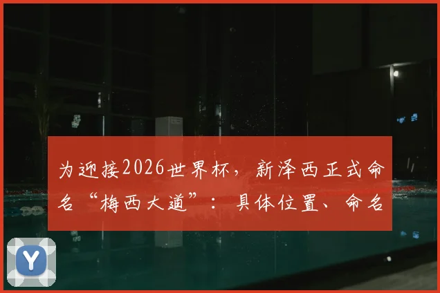 为迎接2026世界杯，新泽西正式命名“梅西大道”：具体位置、命名仪式及对美国足球的深远影响解读